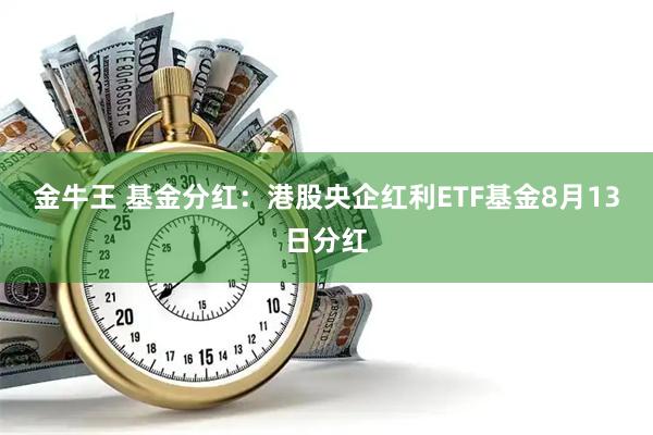 金牛王 基金分红：港股央企红利ETF基金8月13日分红