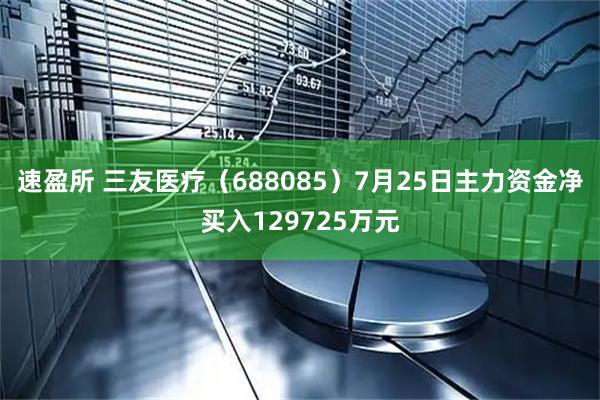 速盈所 三友医疗（688085）7月25日主力资金净买入129725万元